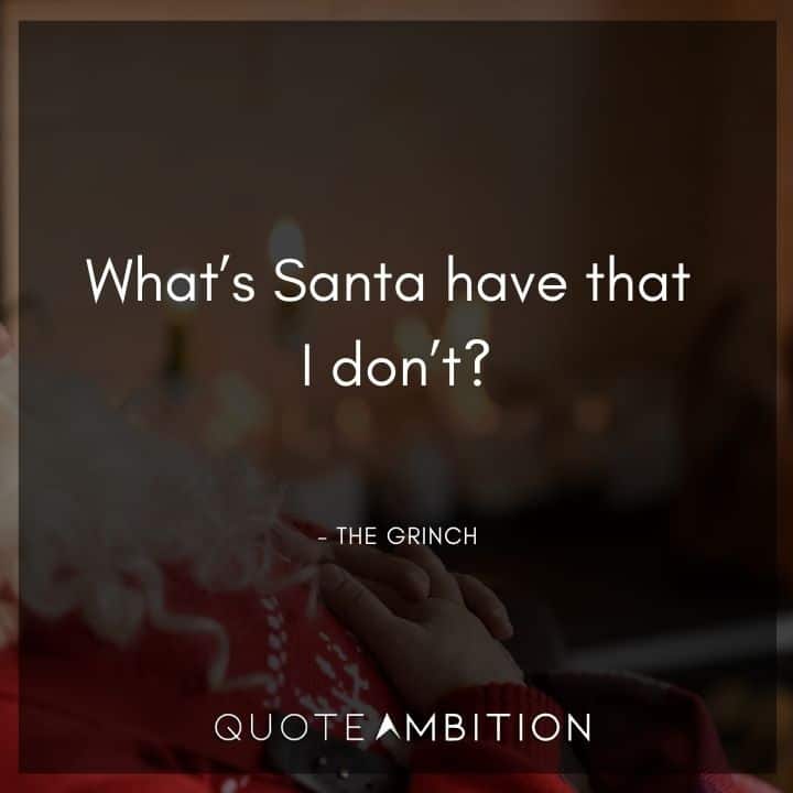Grinch Quote - What's Santa have that I don't?