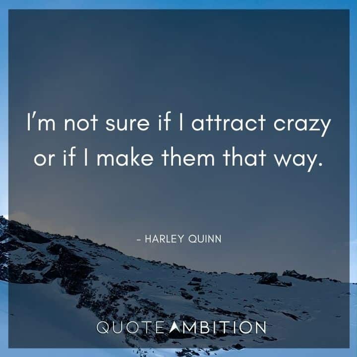 Harley Quinn Quote - I'm not sure if I attract crazy or if I make them that way.
