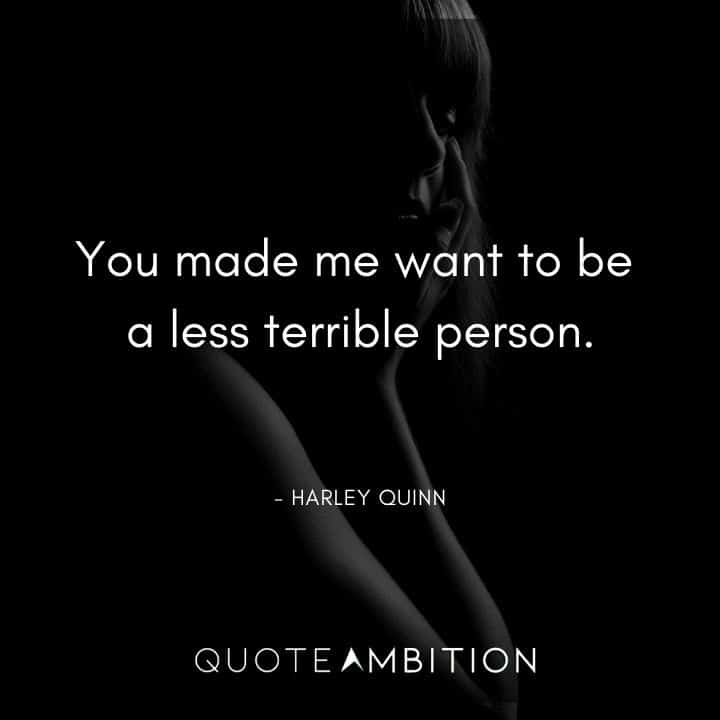 Harley Quinn Quote - You made me want to be a less terrible person.