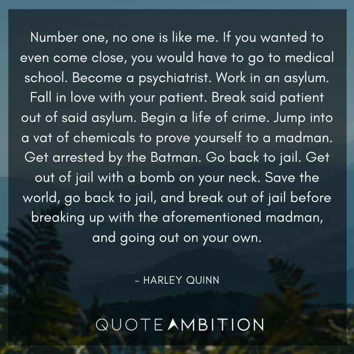 Harley Quinn Quote - Number one, no one is like me.. f you wanted to even come close, you would have to go to  medical school. Begin a life of crime. J