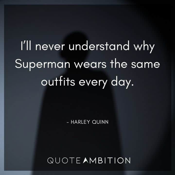 Harley Quinn Quote - I'll never understand why Superman wears the same outfits every day.