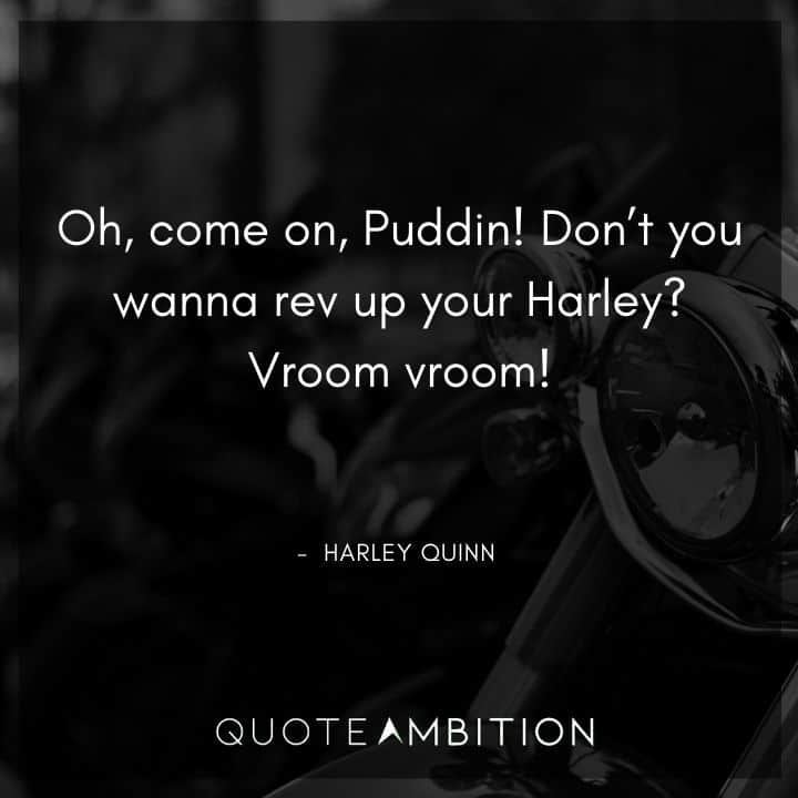 Harley Quinn Quote - Don't you wanna rev up your Harley? Vroom vroom!
