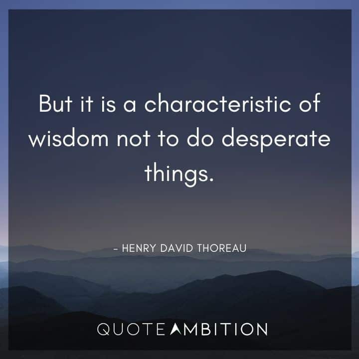 Henry David Thoreau Quote - But it is a characteristic of wisdom not to do desperate things.