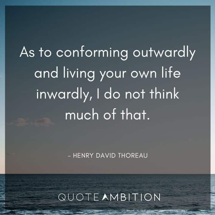 Henry David Thoreau Quote - As to conforming outwardly and living your own life inwardly, I do not think much of that.