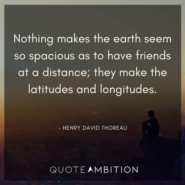 Henry David Thoreau Quote - Nothing makes the earth seem so spacious as to have friends at a distance.