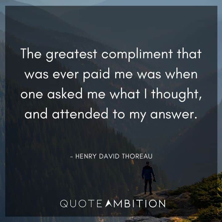 Henry David Thoreau Quote - The greatest compliment that was ever paid me was when one asked me what I thought, and attended to my answer.