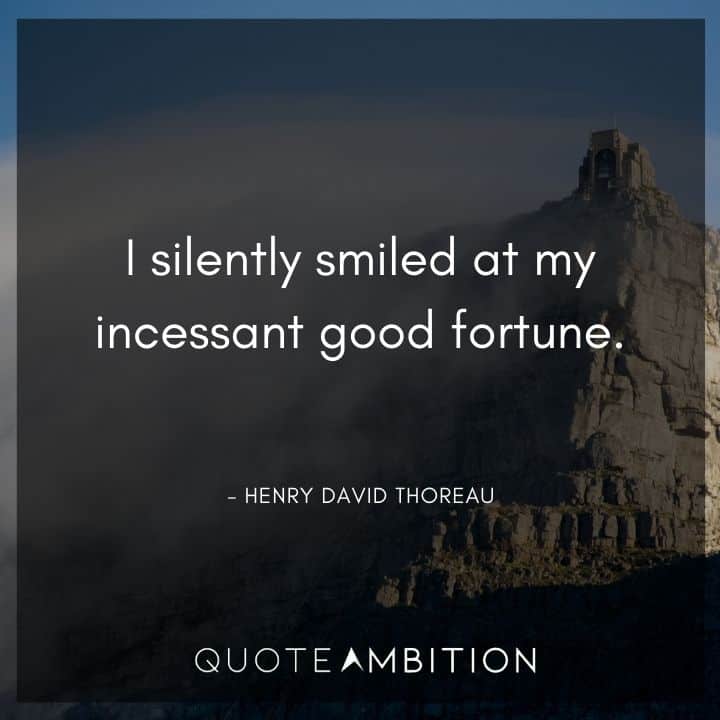Henry David Thoreau Quote - I silently smiled at my incessant good fortune.