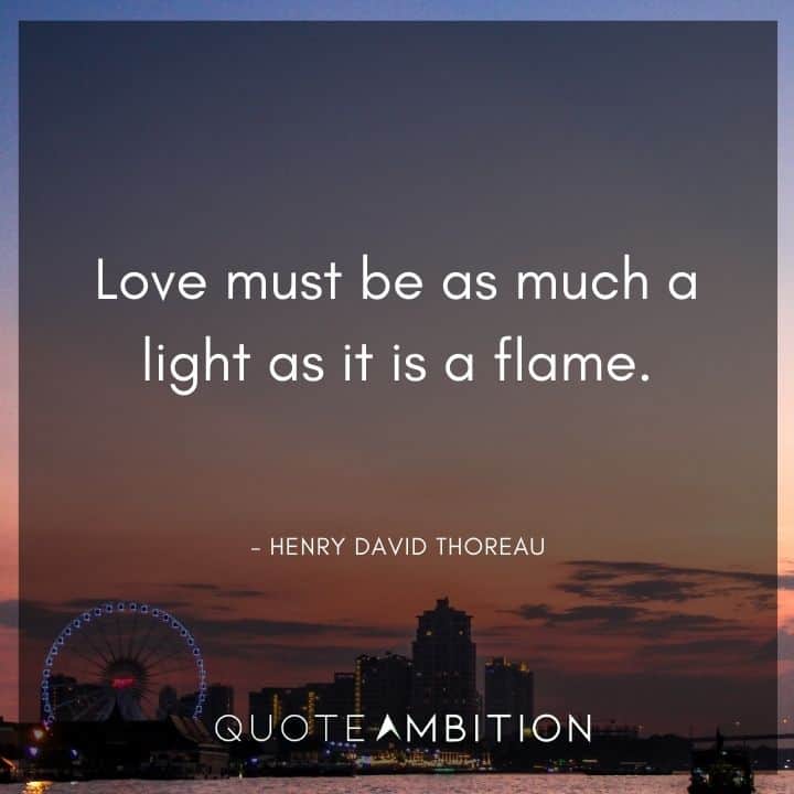 Henry David Thoreau Quote - Love must be as much a light as it is a flame.