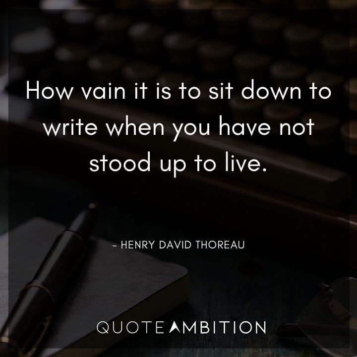 Henry David Thoreau Quote - How vain it is to sit down to write when you have not stood up to live.