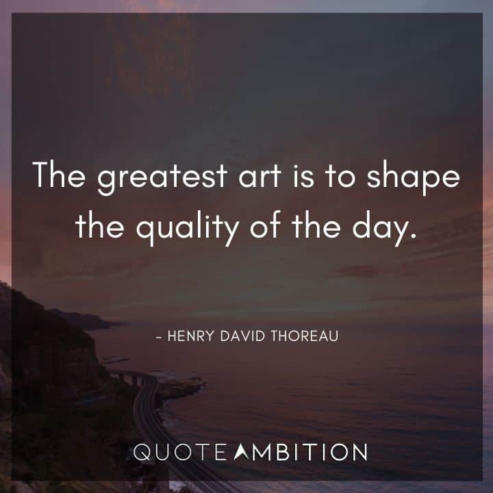 Henry David Thoreau Quote - The greatest art is to shape the quality of the day.
