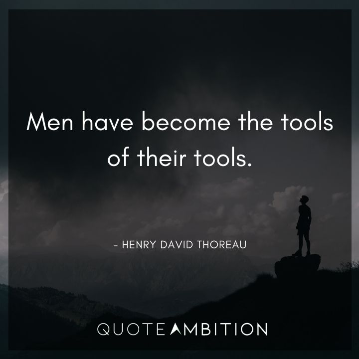 Henry David Thoreau Quote - Men have become the tools of their tools.