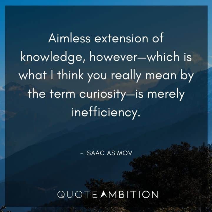 Isaac Asimov Quote - Aimless extension of knowledge, however - which is what I think you really mean by the term curiosity - is merely inefficiency.