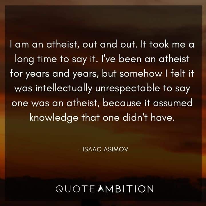 Isaac Asimov Quote - I am an atheist, out and out. It took me a long time to say it. I've been an atheist for years and years.