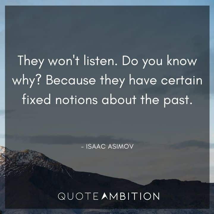 Isaac Asimov Quote - They won't listen. Do you know why? Because they have certain fixed notions about the past.