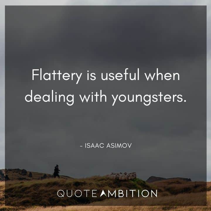 Isaac Asimov Quote - Flattery is useful when dealing with youngsters.