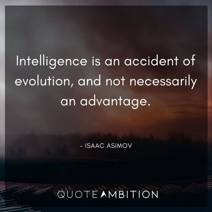Isaac Asimov Quote - Intelligence is an accident of evolution, and not necessarily an advantage.