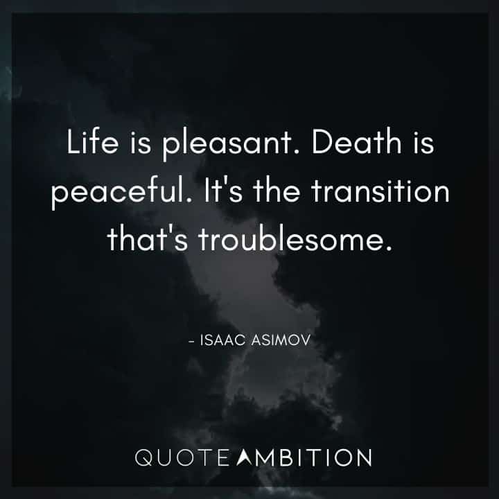 Isaac Asimov Quote - Life is pleasant. Death is peaceful. It's the transition that's troublesome.