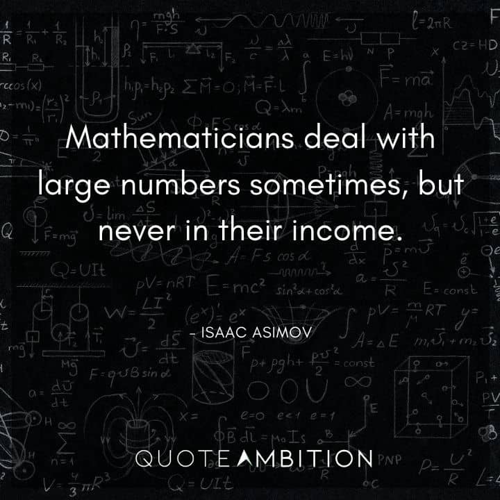 Isaac Asimov Quote - Mathematicians deal with large numbers sometimes, but never in their income. 