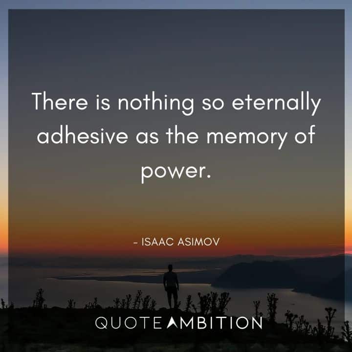 Isaac Asimov Quote - There is nothing so eternally adhesive as the memory of power.