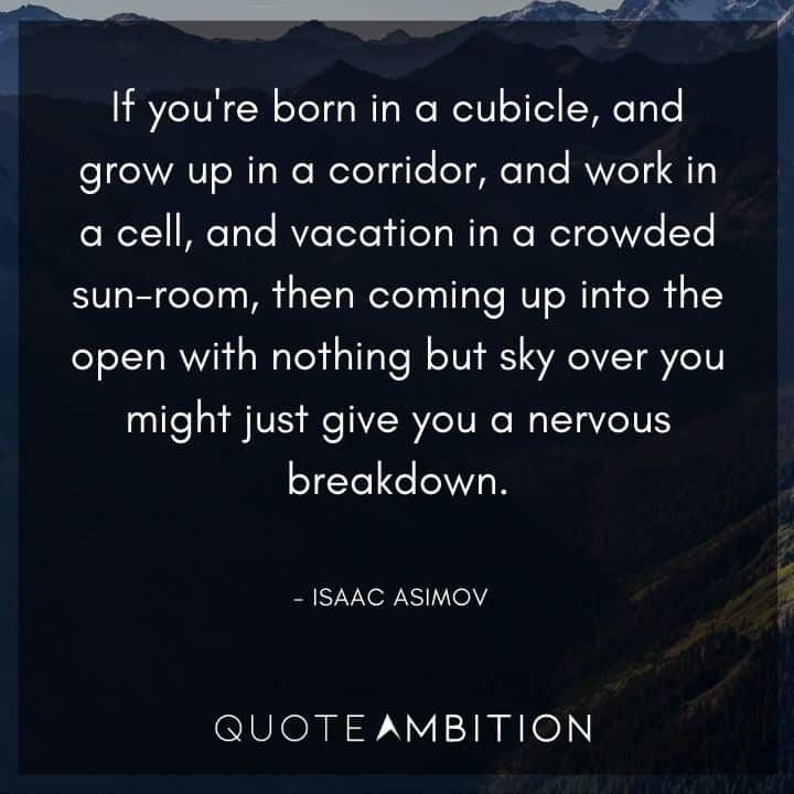 Isaac Asimov Quote - Coming up into the open with nothing but sky over you might just give you a nervous breakdown.