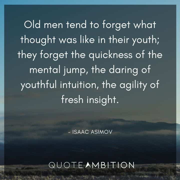 Isaac Asimov Quote - Old men tend to forget what thought was like in their youth.