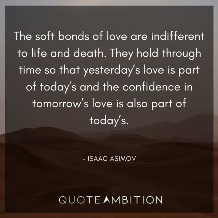 Isaac Asimov Quote -The soft bonds of love are indifferent to life and death. 