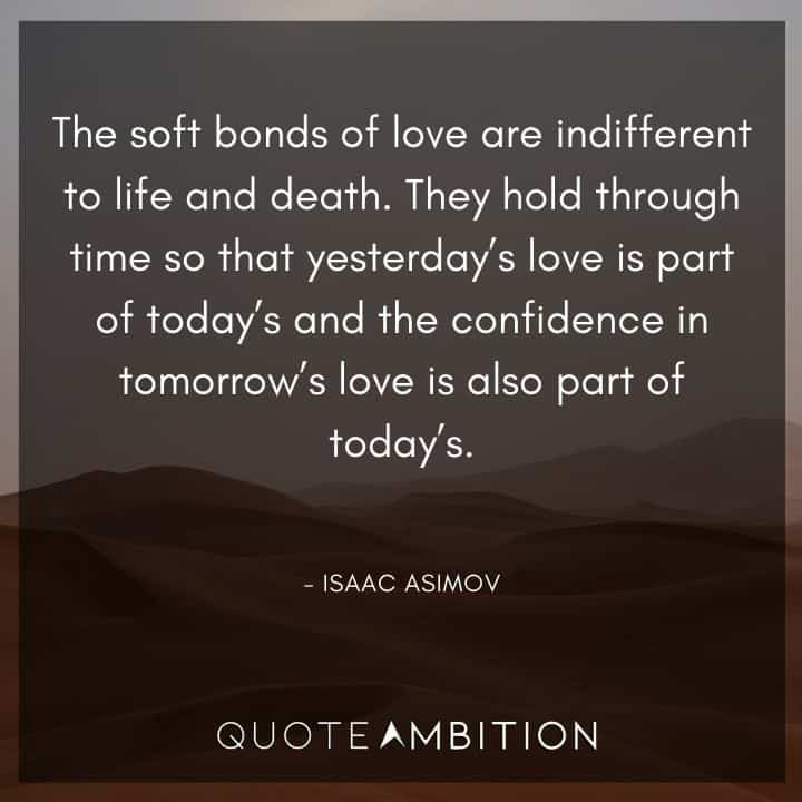 Isaac Asimov Quote -The soft bonds of love are indifferent to life and death.