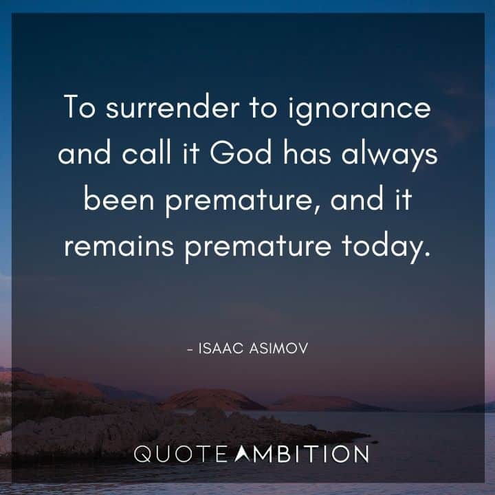 Isaac Asimov Quote - To surrender to ignorance and call it God has always been premature.