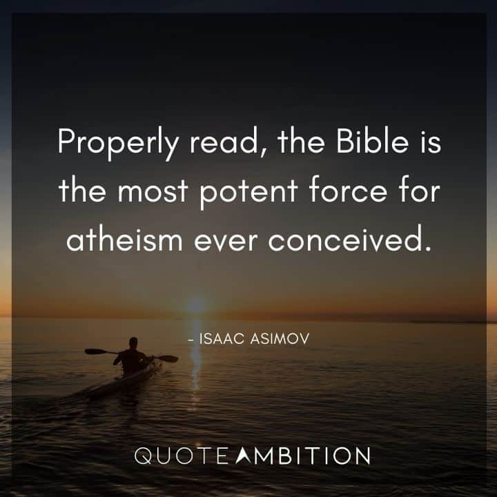 Isaac Asimov Quote - Properly read, the Bible is the most potent force for atheism ever conceived.