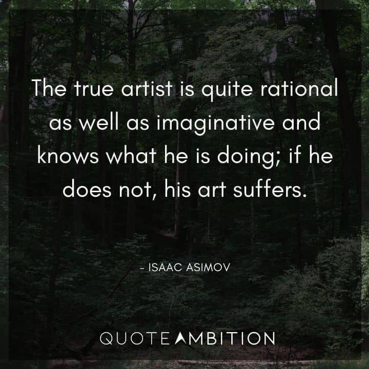 Isaac Asimov Quote - The true artist is quite rational as well as imaginative and knows what he is doing.