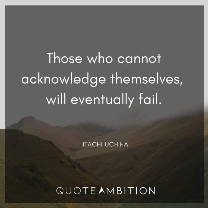 Itachi Uchiha Quote - Those who cannot acknowledge themselves, will eventually fail.  