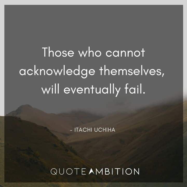 Itachi Uchiha Quote - Those who cannot acknowledge themselves, will eventually fail.