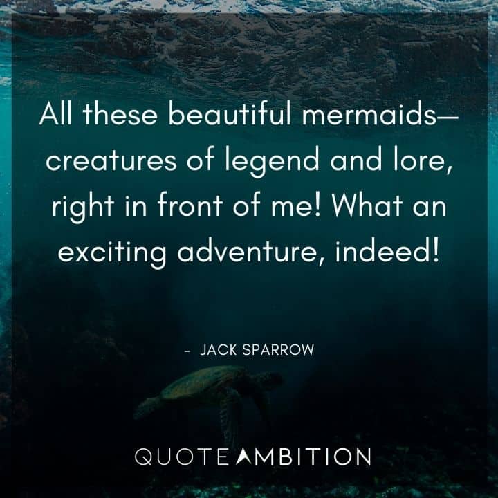 Jack Sparrow Quote - All these beautiful mermaids - creatures of legend and lore, right in front of me!