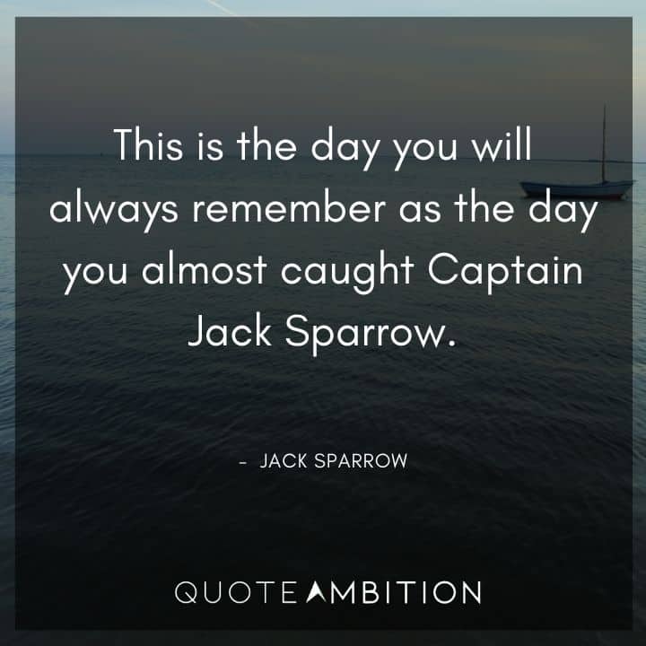 Jack Sparrow Quote -This is the day you will always remember as the day you almost caught Captain Jack Sparrow.