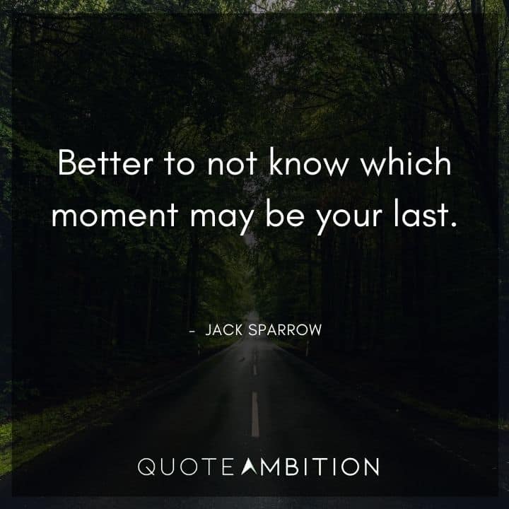 Jack Sparrow Quote - Better to not know which moment may be your last.