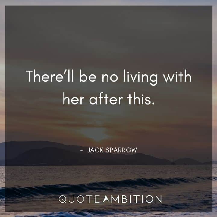Jack Sparrow Quote - There'll be no living with her after this.