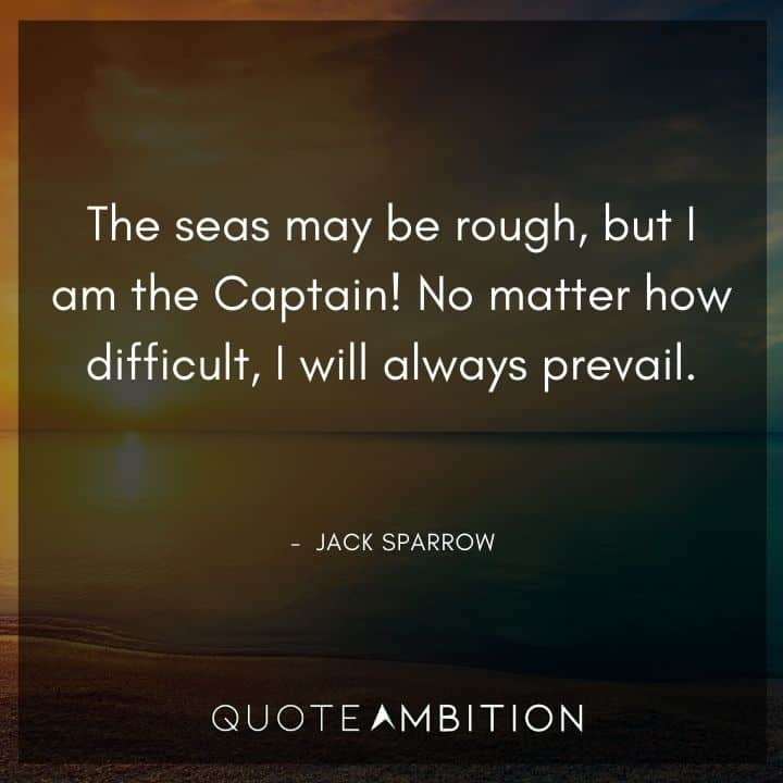 Jack Sparrow Quote - The seas may be rough, but I am the Captain! No matter how difficult, I will always prevail.