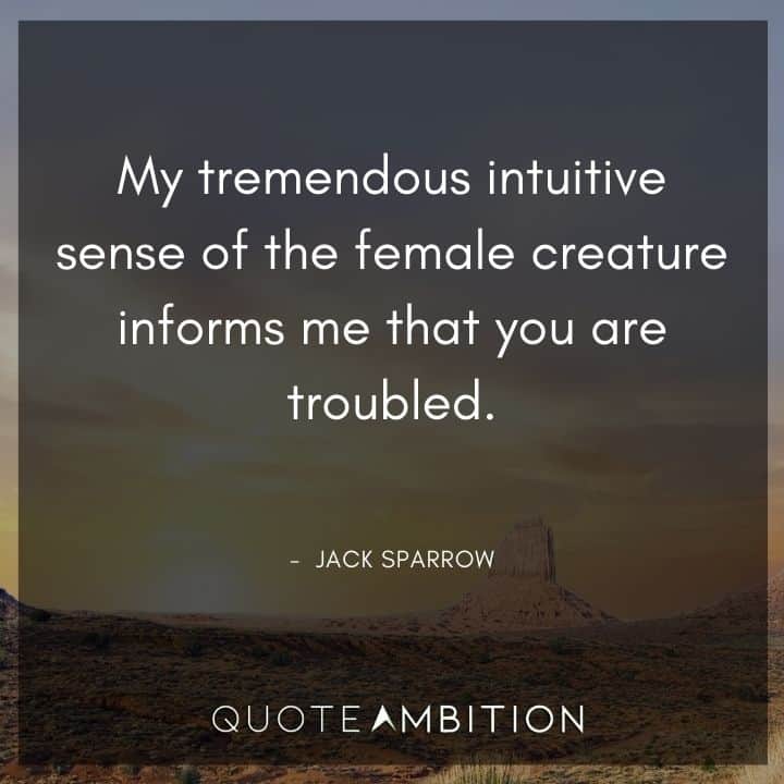 Jack Sparrow Quote - My tremendous intuitive sense of the female creature informs me that you are troubled.