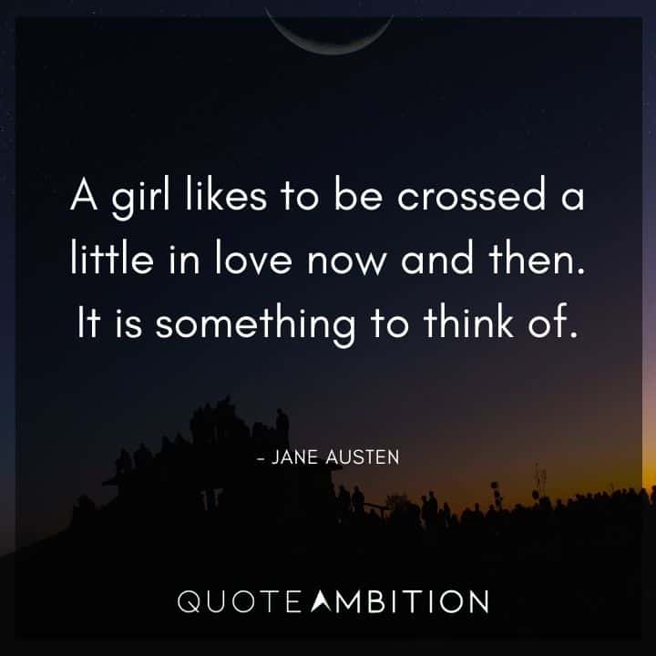 Jane Austen Quote - A girl likes to be crossed a little in love now and then.