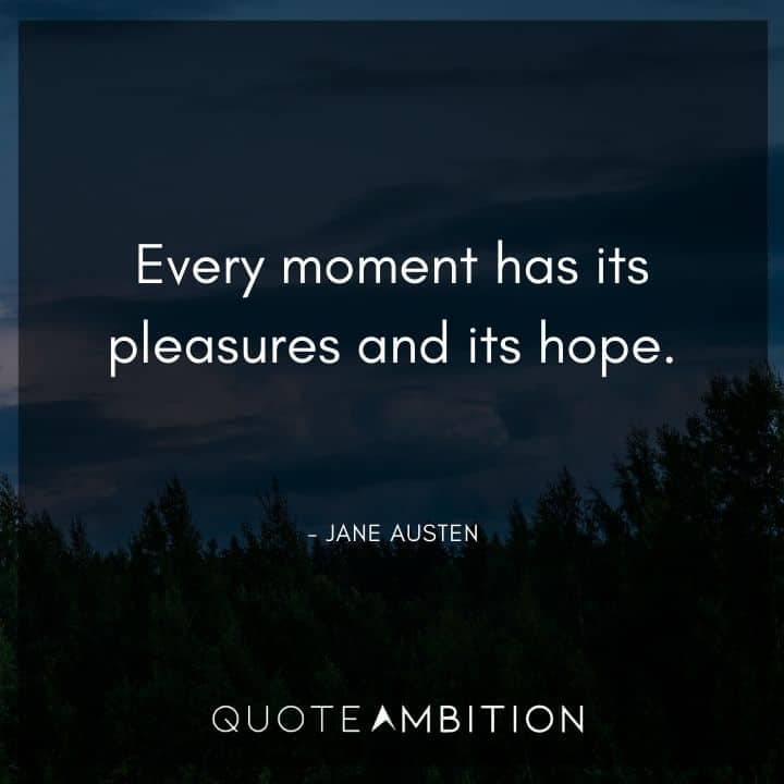 Jane Austen Quote - Every moment has its pleasures and its hope.
