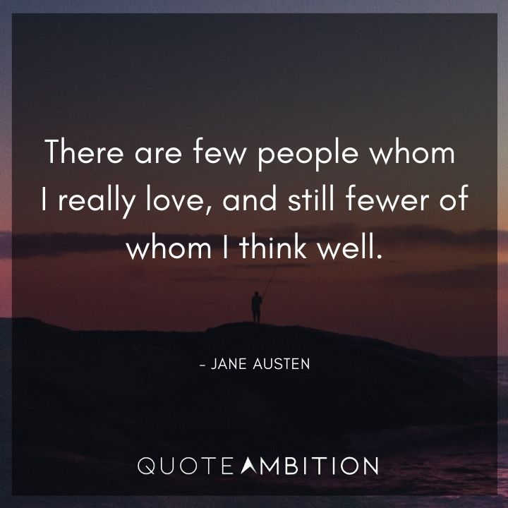 Jane Austen Quote - There are few people whom I really love, and still fewer of whom I think well.