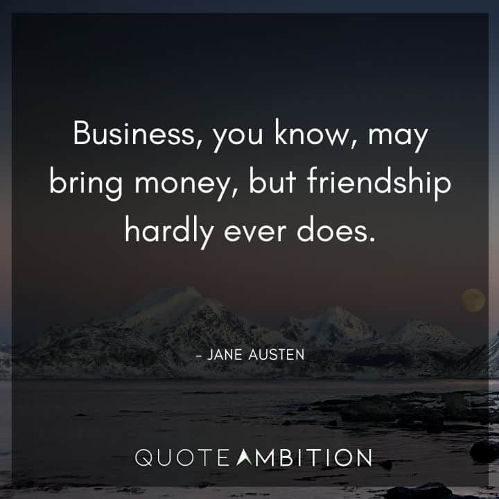 Jane Austen Quote - Business, you know, may bring money, but friendship hardly ever does.