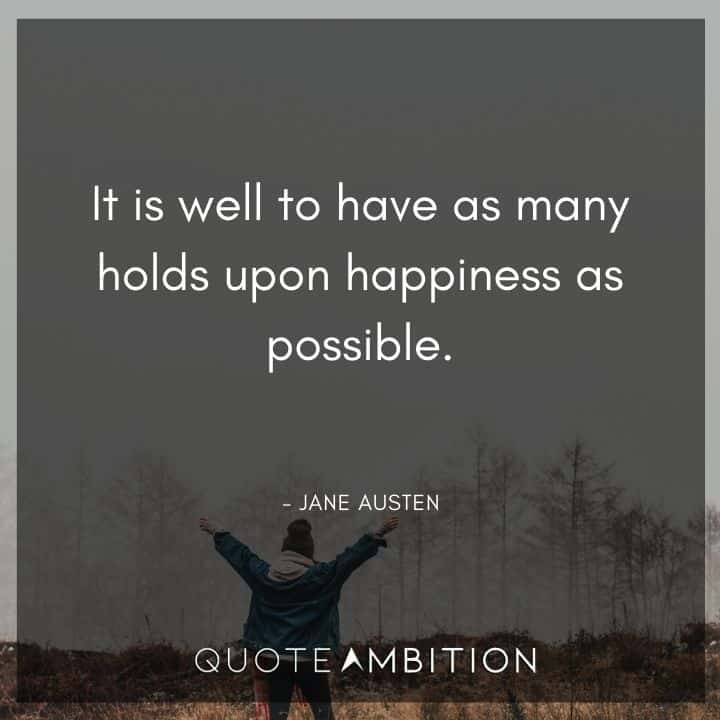 Jane Austen Quote - It is well to have as many holds upon happiness as possible.