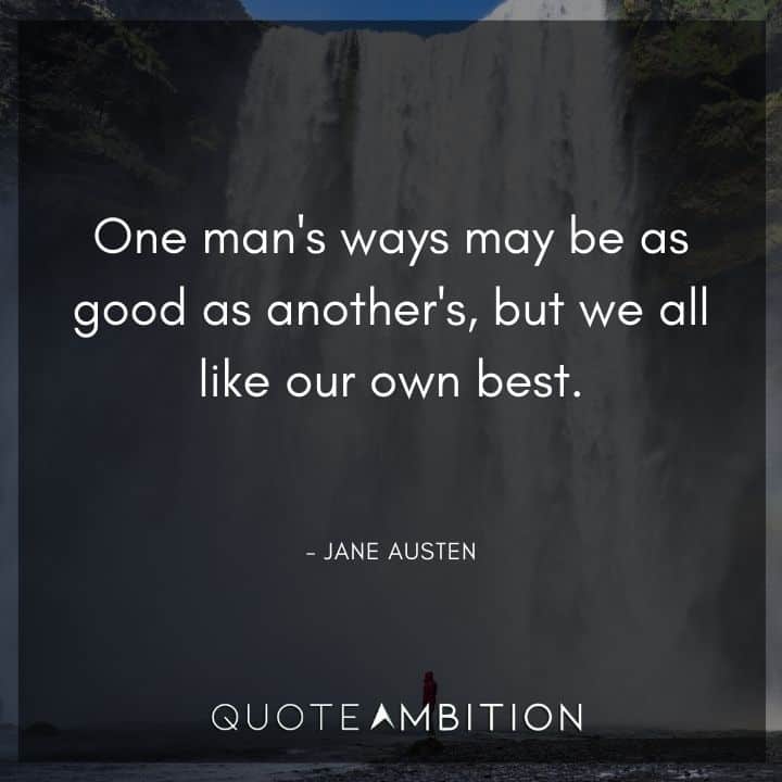 Jane Austen Quote - One man's ways may be as good as another's, but we all like our own best.