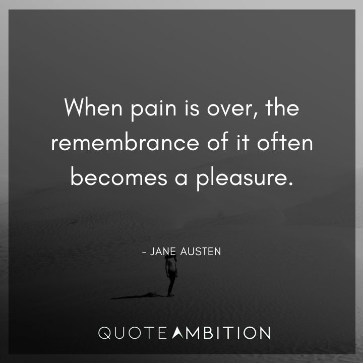 Jane Austen Quote - When pain is over, the remembrance of it often becomes a pleasure.