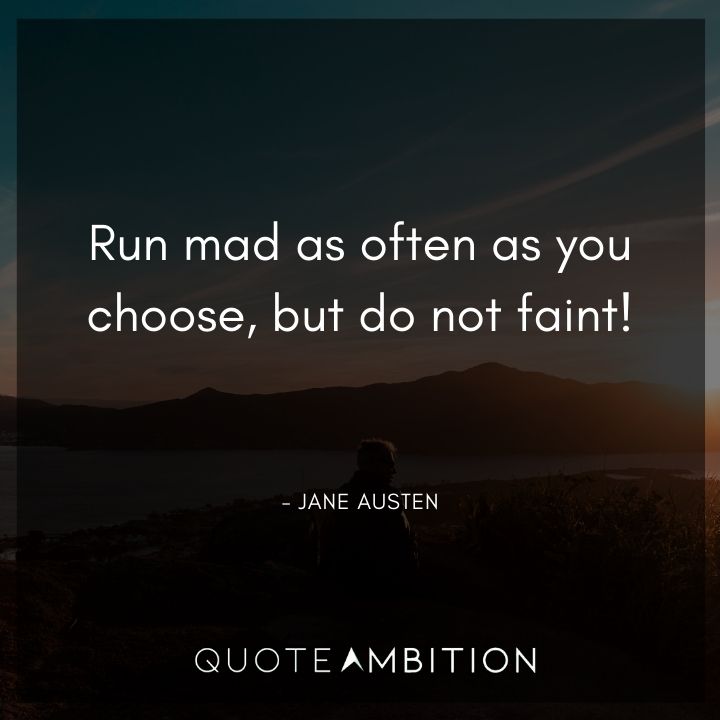 Jane Austen Quote - Run mad as often as you choose, but do not faint!