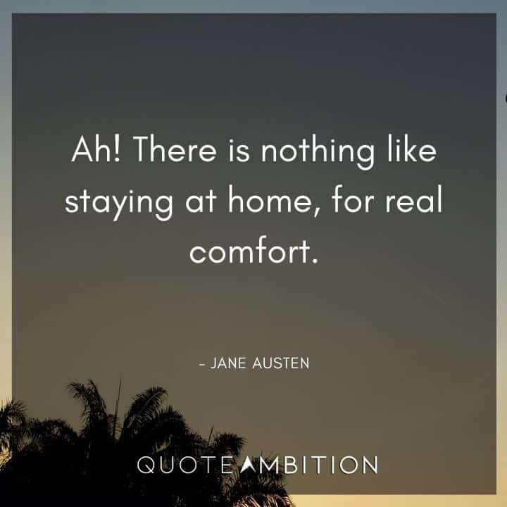 Jane Austen Quote - Ah! There is nothing like staying at home, for real comfort.