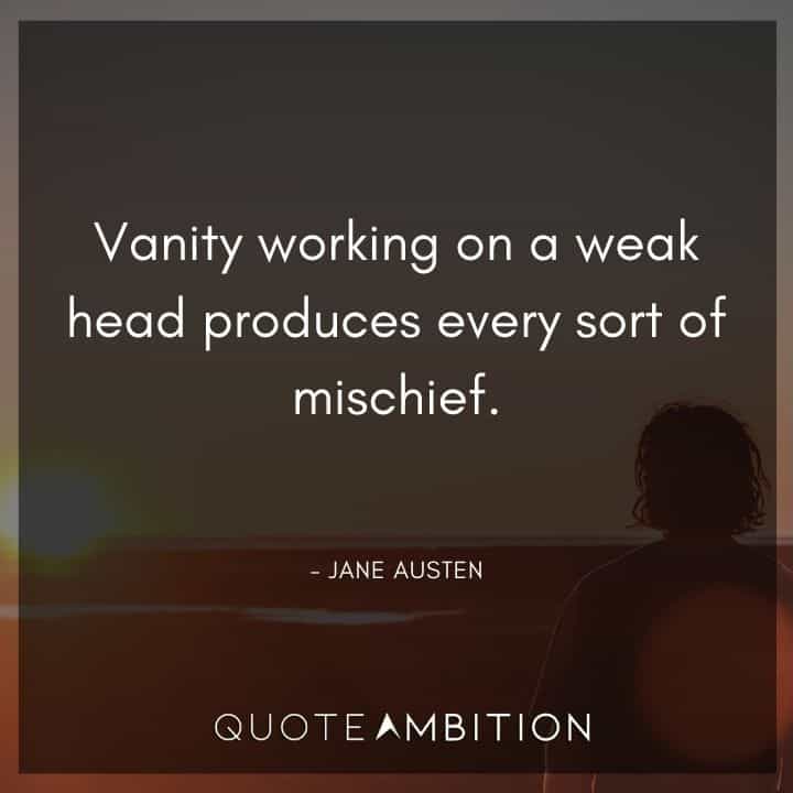 Jane Austen Quote - Vanity working on a weak head produces every sort of mischief.