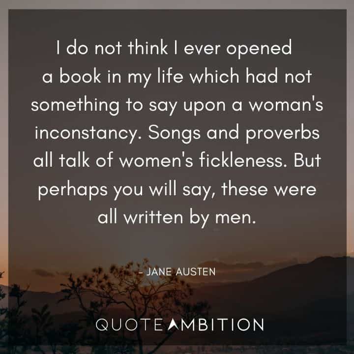 Jane Austen Quote - Songs and proverbs all talk of women's fickleness. But perhaps you will say, these were all written by men.