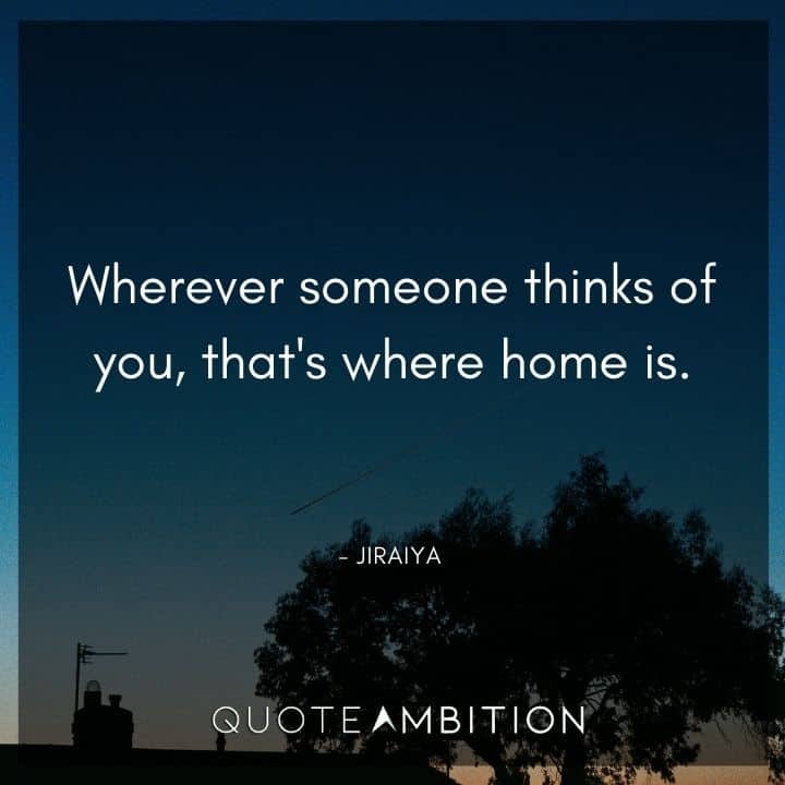 Jiraiya Quote - Wherever someone thinks of you, that's where home is.